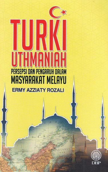 TURKI UTHMANIAH - PERSEPSI DAN PENGARUH DALAM MASYARAKAT MELAYU (9789834901011)