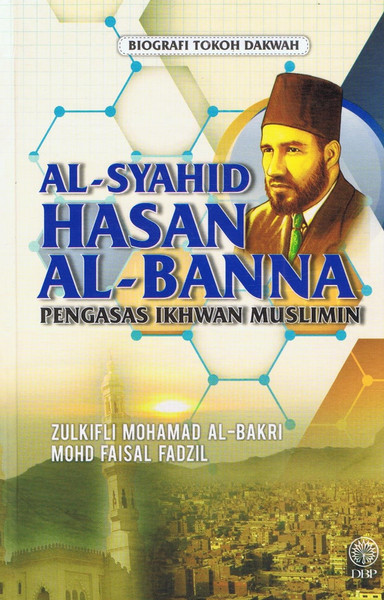 BIOGRAFI TOKOH DAKWAH - AL SYAHID HASAN AL-BANNA PENGASAS IKHWAN MUSLIMIN (9789834604653)